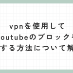 vpnを使用してyoutubeのブロックを解除する方法について解説。